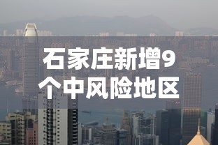石家庄新增9个中风险地区 → 石家庄2026年最新预警 石家庄新增9个中风险地区 → 石家庄2026年最新预警