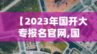【2023年国开大专报名官网,国开大专什么时候报名】 【2023年国开大专报名官网,国开大专什么时候报名】