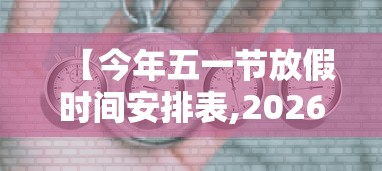 【今年五一节放假时间安排表,2026年五一节放假日期表】