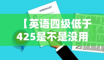 【英语四级低于425是不是没用·英语四级是不是425分就过了吗】 【英语四级低于425是不是没用·英语四级是不是425分就过了吗】