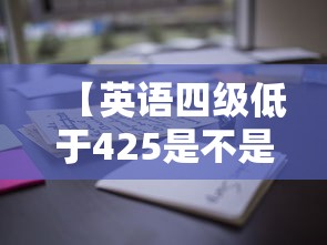 【英语四级低于425是不是没用·英语四级是不是425分就过了吗】 【英语四级低于425是不是没用·英语四级是不是425分就过了吗】