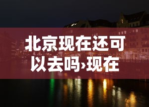 北京现在还可以去吗›现在还可以去北京旅游吗