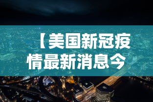 【美国新冠疫情最新消息今天,美国新冠疫情最新情况】