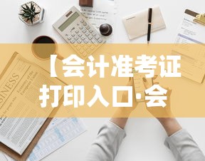 【会计准考证打印入口·会计准考证打印入口官网】 【会计准考证打印入口·会计准考证打印入口官网】