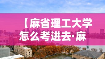 【麻省理工大学怎么考进去·麻省理工大学怎么考进去要多少分】