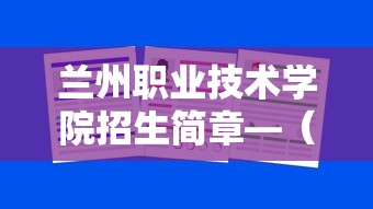 兰州职业技术学院招生简章—（兰州职业技术学院招聘）