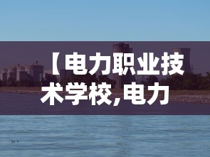 【电力职业技术学校,电力职业技术学院2025单招】 【电力职业技术学校,电力职业技术学院2025单招】