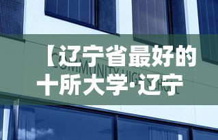 【辽宁省最好的十所大学·辽宁省大学排名一览表】 【辽宁省最好的十所大学·辽宁省大学排名一览表】