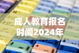 成人教育报名时间2024年 → 成人教育报名方式