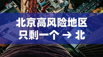 北京高风险地区只剩一个 → 北京12个区明起开展三轮区域核酸筛查 北京高风险地区只剩一个 → 北京12个区明起开展三轮区域核酸筛查