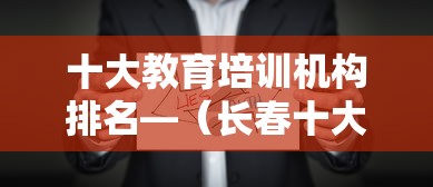 十大教育培训机构排名—(长春十大教育培训机构排名) 十大教育培训机构排名—(长春十大教育培训机构排名)