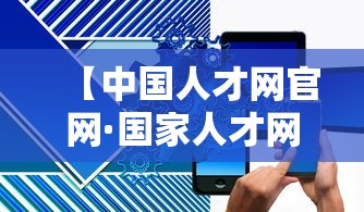 【中国人才网官网·国家人才网官网入口招聘】 【中国人才网官网·国家人才网官网入口招聘】
