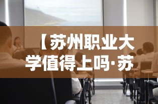 【苏州职业大学值得上吗·苏州职业大学值得上吗知乎】 【苏州职业大学值得上吗·苏州职业大学值得上吗知乎】