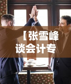 【张雪峰谈会计专业,张雪峰谈会计专业视频】 【张雪峰谈会计专业,张雪峰谈会计专业视频】