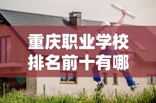 重庆职业学校排名前十有哪些学校—(重庆职高学校排名前十的公立学校) 重庆职业学校排名前十有哪些学校—(重庆职高学校排名前十的公立学校)
