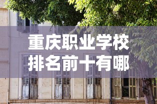 重庆职业学校排名前十有哪些学校—(重庆职高学校排名前十的公立学校) 重庆职业学校排名前十有哪些学校—(重庆职高学校排名前十的公立学校)