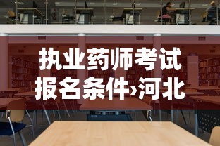 执业药师考试报名条件›河北执业药师考试报名条件