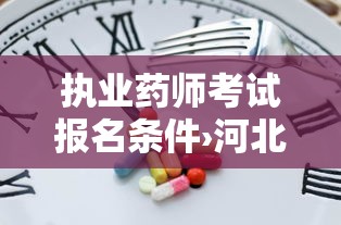 执业药师考试报名条件›河北执业药师考试报名条件
