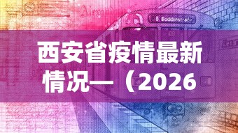 西安省疫情最新情况—(2026西安新冠疫情) 西安省疫情最新情况—(2026西安新冠疫情)