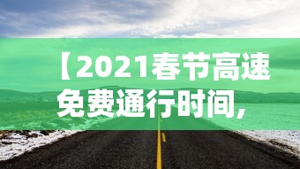 【2021春节高速免费通行时间,2020年春节高速免费时间】