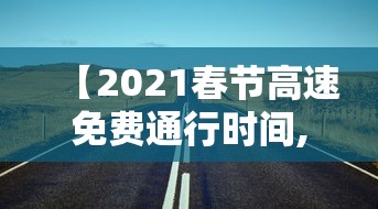 【2021春节高速免费通行时间,2020年春节高速免费时间】