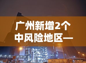 广州新增2个中风险地区—(广州新增本土无症状1例) 广州新增2个中风险地区—(广州新增本土无症状1例)