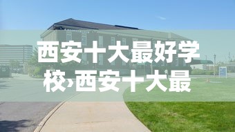 西安十大最好学校›西安十大最好学校介绍 西安十大最好学校›西安十大最好学校介绍