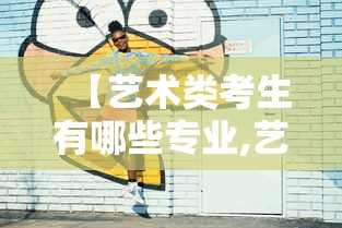 【艺术类考生有哪些专业,艺术类考生有哪些专业好就业】