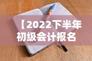 【2022下半年初级会计报名时间·2022年会计报名时间及考试时间】 【2022下半年初级会计报名时间·2022年会计报名时间及考试时间】
