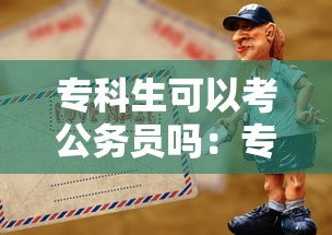 专科生可以考公务员吗：专科生可以考公务员吗河北省
