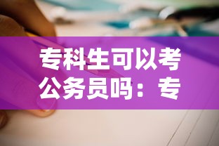 专科生可以考公务员吗：专科生可以考公务员吗河北省