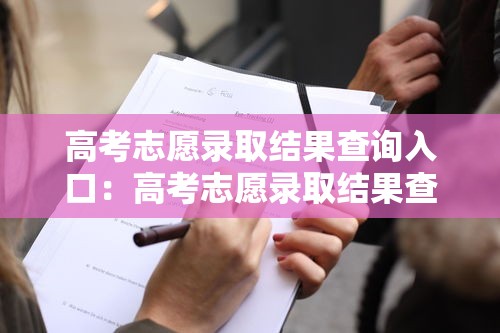 高考志愿录取结果查询入口:高考志愿录取结果查询入口江西 高考志愿录取结果查询入口:高考志愿录取结果查询入口江西