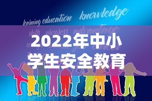 2022年中小学生安全教育:2022年中小学生安全教育考试答案 2022年中小学生安全教育:2022年中小学生安全教育考试答案