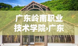 广东岭南职业技术学院›广东岭南职业技术学院校长 广东岭南职业技术学院›广东岭南职业技术学院校长