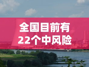 全国目前有22个中风险地区›中风险地区一般多少天解除 全国目前有22个中风险地区›中风险地区一般多少天解除