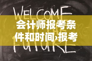 会计师报考条件和时间›报考会计证需要什么条件