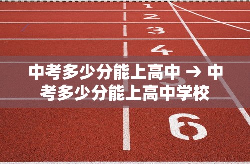 中考多少分能上高中 → 中考多少分能上高中学校