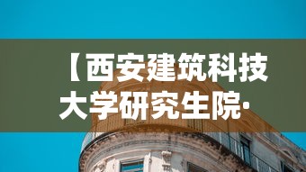 【西安建筑科技大学研究生院·西安建筑科技大学研究生院在哪个校区】 【西安建筑科技大学研究生院·西安建筑科技大学研究生院在哪个校区】