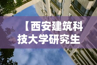 【西安建筑科技大学研究生院·西安建筑科技大学研究生院在哪个校区】 【西安建筑科技大学研究生院·西安建筑科技大学研究生院在哪个校区】