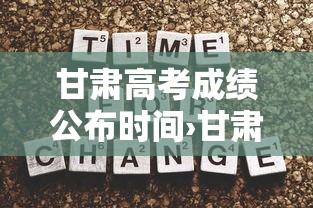 甘肃高考成绩公布时间›甘肃高考成绩公布时间2026年 甘肃高考成绩公布时间›甘肃高考成绩公布时间2026年