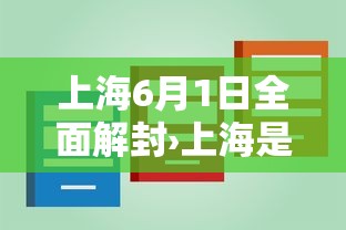 上海6月1日全面解封›上海是6月几号解封的
