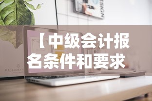 【中级会计报名条件和要求·会计中级报名需要什么条件】