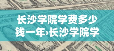 长沙学院学费多少钱一年›长沙学院学费是多少