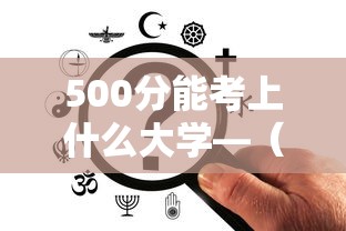 500分能考上什么大学—(500分能考上什么大学四川) 500分能考上什么大学—(500分能考上什么大学四川)