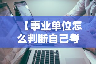 【事业单位怎么判断自己考哪类,事业单位哪类最好考】 【事业单位怎么判断自己考哪类,事业单位哪类最好考】