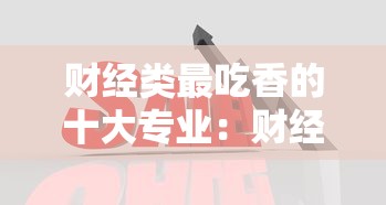 财经类最吃香的十大专业：财经类哪个专业最吃香