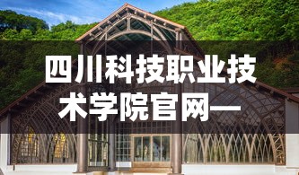 四川科技职业技术学院官网—（四川科技职业学院官网入口教务平台）