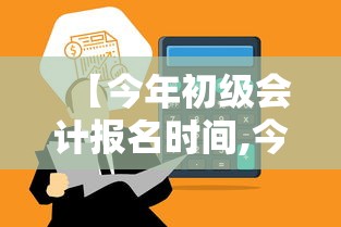 【今年初级会计报名时间,今年考过的初级会计什么时候领证】 【今年初级会计报名时间,今年考过的初级会计什么时候领证】