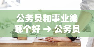 公务员和事业编哪个好 → 公务员和事业编哪个好处更多 公务员和事业编哪个好 → 公务员和事业编哪个好处更多