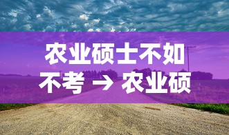 农业硕士不如不考 → 农业硕士好考吗 农业硕士不如不考 → 农业硕士好考吗